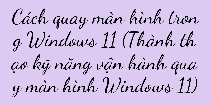 Cách quay màn hình trong Windows 11 (Thành thạo kỹ năng vận hành quay màn hình Windows 11)