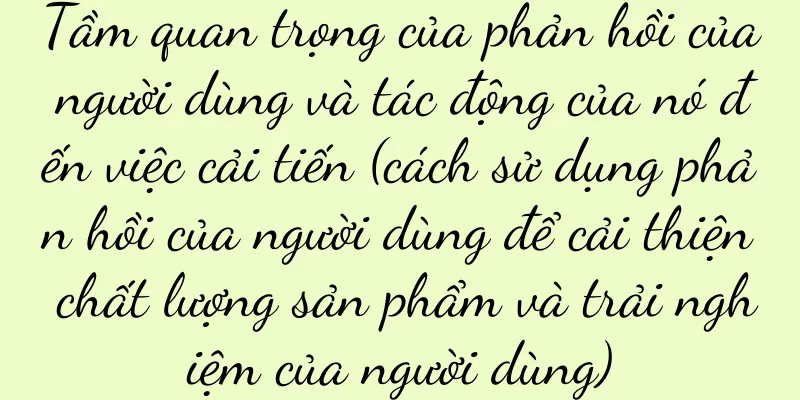 Tầm quan trọng của phản hồi của người dùng và tác động của nó đến việc cải tiến (cách sử dụng phản hồi của người dùng để cải thiện chất lượng sản phẩm và trải nghiệm của người dùng)