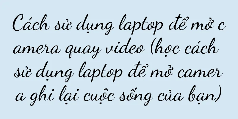 Cách sử dụng laptop để mở camera quay video (học cách sử dụng laptop để mở camera ghi lại cuộc sống của bạn)