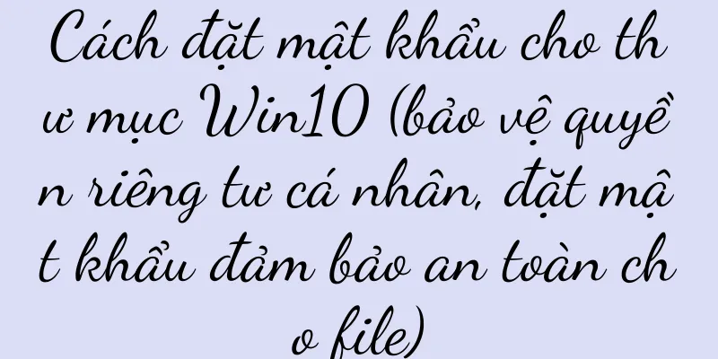 Cách đặt mật khẩu cho thư mục Win10 (bảo vệ quyền riêng tư cá nhân, đặt mật khẩu đảm bảo an toàn cho file)
