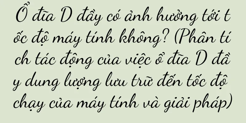 Ổ đĩa D đầy có ảnh hưởng tới tốc độ máy tính không? (Phân tích tác động của việc ổ đĩa D đầy dung lượng lưu trữ đến tốc độ chạy của máy tính và giải pháp)