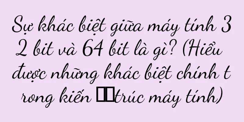 Sự khác biệt giữa máy tính 32 bit và 64 bit là gì? (Hiểu được những khác biệt chính trong kiến ​​trúc máy tính)