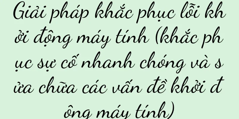 Giải pháp khắc phục lỗi khởi động máy tính (khắc phục sự cố nhanh chóng và sửa chữa các vấn đề khởi động máy tính)