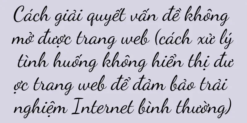 Cách giải quyết vấn đề không mở được trang web (cách xử lý tình huống không hiển thị được trang web để đảm bảo trải nghiệm Internet bình thường)