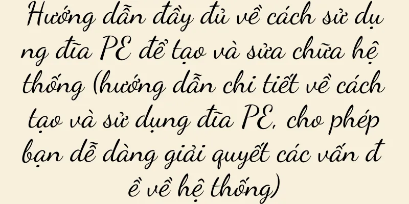 Hướng dẫn đầy đủ về cách sử dụng đĩa PE để tạo và sửa chữa hệ thống (hướng dẫn chi tiết về cách tạo và sử dụng đĩa PE, cho phép bạn dễ dàng giải quyết các vấn đề về hệ thống)