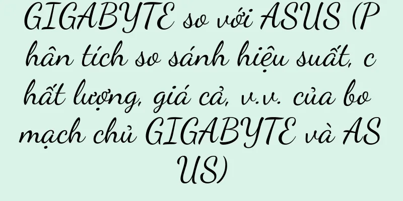 GIGABYTE so với ASUS (Phân tích so sánh hiệu suất, chất lượng, giá cả, v.v. của bo mạch chủ GIGABYTE và ASUS)