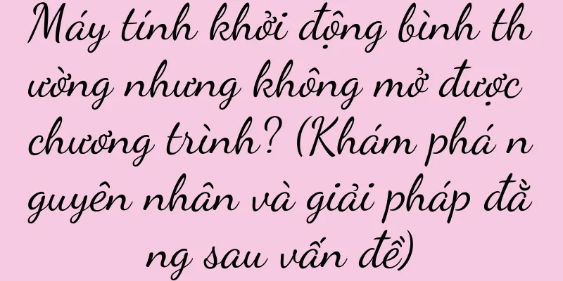 Máy tính khởi động bình thường nhưng không mở được chương trình? (Khám phá nguyên nhân và giải pháp đằng sau vấn đề)