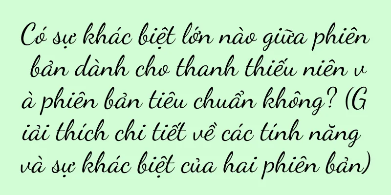 Có sự khác biệt lớn nào giữa phiên bản dành cho thanh thiếu niên và phiên bản tiêu chuẩn không? (Giải thích chi tiết về các tính năng và sự khác biệt của hai phiên bản)