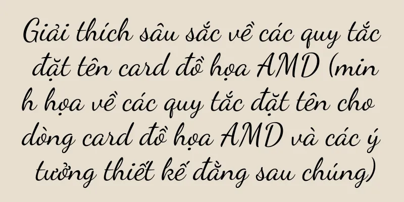 Giải thích sâu sắc về các quy tắc đặt tên card đồ họa AMD (minh họa về các quy tắc đặt tên cho dòng card đồ họa AMD và các ý tưởng thiết kế đằng sau chúng)