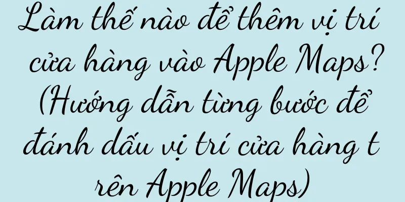 Làm thế nào để thêm vị trí cửa hàng vào Apple Maps? (Hướng dẫn từng bước để đánh dấu vị trí cửa hàng trên Apple Maps)