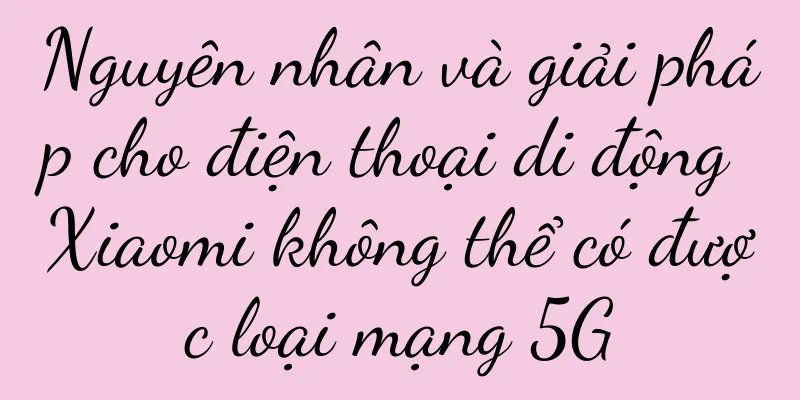 Nguyên nhân và giải pháp cho điện thoại di động Xiaomi không thể có được loại mạng 5G