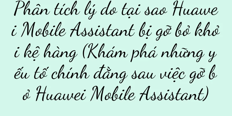 Phân tích lý do tại sao Huawei Mobile Assistant bị gỡ bỏ khỏi kệ hàng (Khám phá những yếu tố chính đằng sau việc gỡ bỏ Huawei Mobile Assistant)