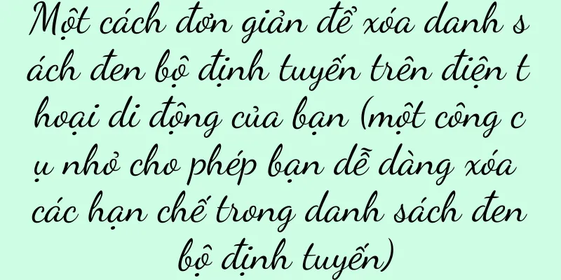 Một cách đơn giản để xóa danh sách đen bộ định tuyến trên điện thoại di động của bạn (một công cụ nhỏ cho phép bạn dễ dàng xóa các hạn chế trong danh sách đen bộ định tuyến)