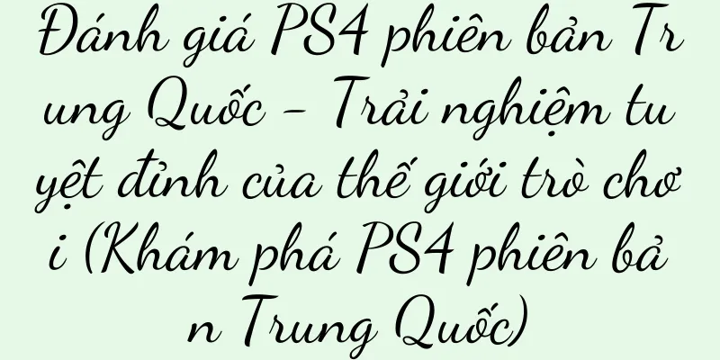 Đánh giá PS4 phiên bản Trung Quốc - Trải nghiệm tuyệt đỉnh của thế giới trò chơi (Khám phá PS4 phiên bản Trung Quốc)
