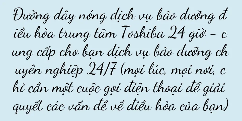 Đường dây nóng dịch vụ bảo dưỡng điều hòa trung tâm Toshiba 24 giờ - cung cấp cho bạn dịch vụ bảo dưỡng chuyên nghiệp 24/7 (mọi lúc, mọi nơi, chỉ cần một cuộc gọi điện thoại để giải quyết các vấn đề về điều hòa của bạn)