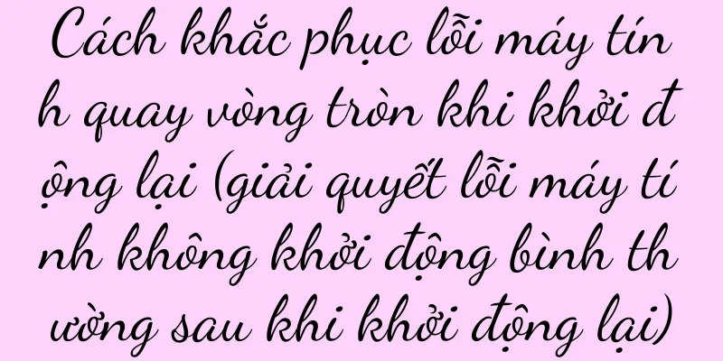 Cách khắc phục lỗi máy tính quay vòng tròn khi khởi động lại (giải quyết lỗi máy tính không khởi động bình thường sau khi khởi động lại)