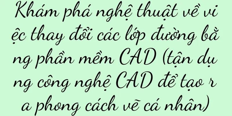 Khám phá nghệ thuật về việc thay đổi các lớp đường bằng phần mềm CAD (tận dụng công nghệ CAD để tạo ra phong cách vẽ cá nhân)