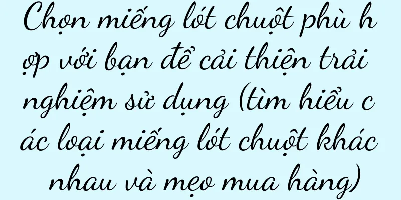 Chọn miếng lót chuột phù hợp với bạn để cải thiện trải nghiệm sử dụng (tìm hiểu các loại miếng lót chuột khác nhau và mẹo mua hàng)