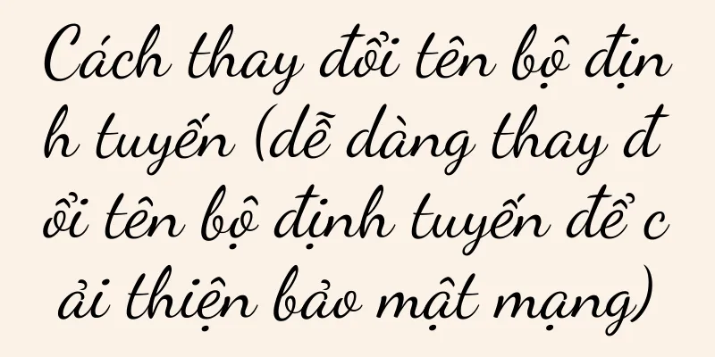 Cách thay đổi tên bộ định tuyến (dễ dàng thay đổi tên bộ định tuyến để cải thiện bảo mật mạng)