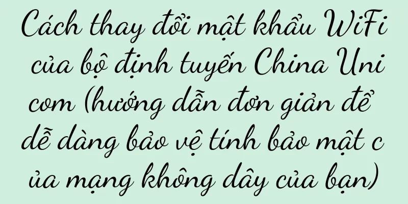 Cách thay đổi mật khẩu WiFi của bộ định tuyến China Unicom (hướng dẫn đơn giản để dễ dàng bảo vệ tính bảo mật của mạng không dây của bạn)