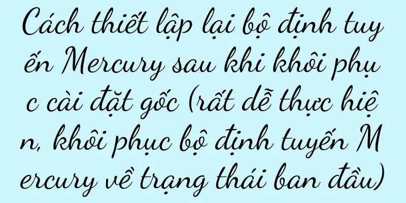 Cách thiết lập lại bộ định tuyến Mercury sau khi khôi phục cài đặt gốc (rất dễ thực hiện, khôi phục bộ định tuyến Mercury về trạng thái ban đầu)