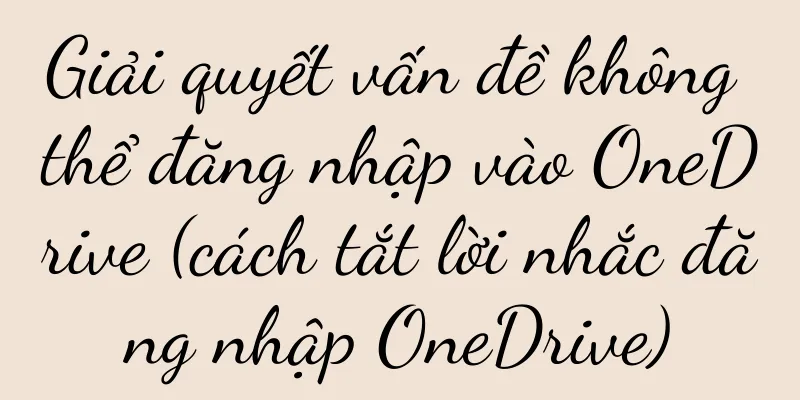 Giải quyết vấn đề không thể đăng nhập vào OneDrive (cách tắt lời nhắc đăng nhập OneDrive)