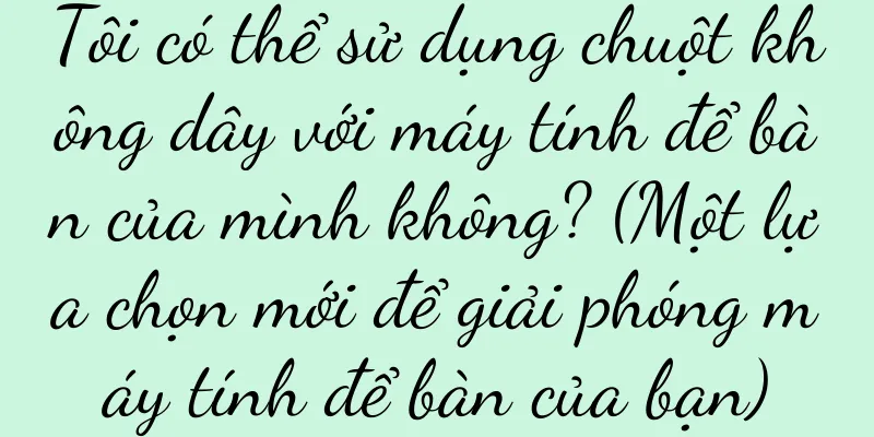 Tôi có thể sử dụng chuột không dây với máy tính để bàn của mình không? (Một lựa chọn mới để giải phóng máy tính để bàn của bạn)