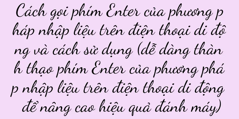 Cách gọi phím Enter của phương pháp nhập liệu trên điện thoại di động và cách sử dụng (dễ dàng thành thạo phím Enter của phương pháp nhập liệu trên điện thoại di động để nâng cao hiệu quả đánh máy)