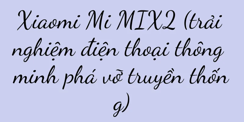 Xiaomi Mi MIX2 (trải nghiệm điện thoại thông minh phá vỡ truyền thống)