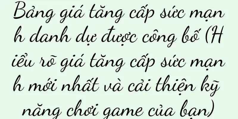 Bảng giá tăng cấp sức mạnh danh dự được công bố (Hiểu rõ giá tăng cấp sức mạnh mới nhất và cải thiện kỹ năng chơi game của bạn)