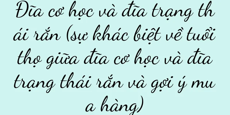 Đĩa cơ học và đĩa trạng thái rắn (sự khác biệt về tuổi thọ giữa đĩa cơ học và đĩa trạng thái rắn và gợi ý mua hàng)
