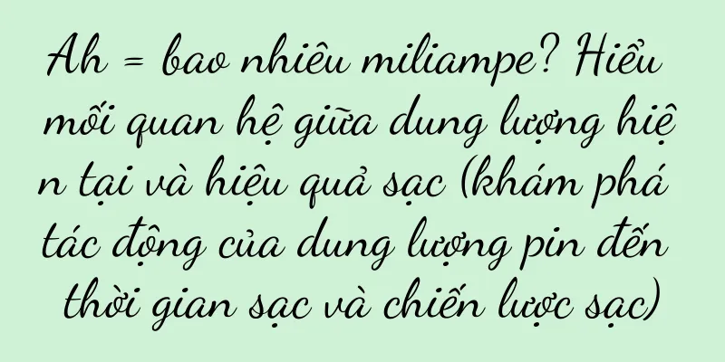 Ah = bao nhiêu miliampe? Hiểu mối quan hệ giữa dung lượng hiện tại và hiệu quả sạc (khám phá tác động của dung lượng pin đến thời gian sạc và chiến lược sạc)