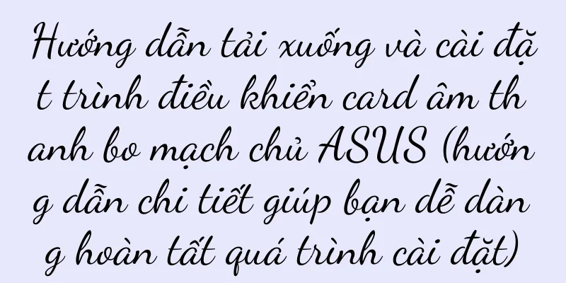 Hướng dẫn tải xuống và cài đặt trình điều khiển card âm thanh bo mạch chủ ASUS (hướng dẫn chi tiết giúp bạn dễ dàng hoàn tất quá trình cài đặt)