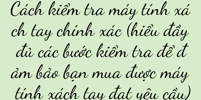 Cách kiểm tra máy tính xách tay chính xác (hiểu đầy đủ các bước kiểm tra để đảm bảo bạn mua được máy tính xách tay đạt yêu cầu)