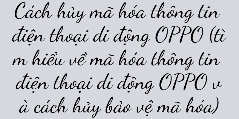 Cách hủy mã hóa thông tin điện thoại di động OPPO (tìm hiểu về mã hóa thông tin điện thoại di động OPPO và cách hủy bảo vệ mã hóa)
