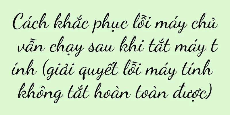 Cách khắc phục lỗi máy chủ vẫn chạy sau khi tắt máy tính (giải quyết lỗi máy tính không tắt hoàn toàn được)