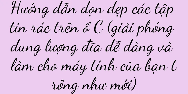 Hướng dẫn dọn dẹp các tập tin rác trên ổ C (giải phóng dung lượng đĩa dễ dàng và làm cho máy tính của bạn trông như mới)