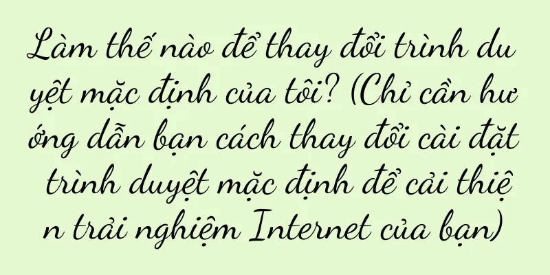 Làm thế nào để thay đổi trình duyệt mặc định của tôi? (Chỉ cần hướng dẫn bạn cách thay đổi cài đặt trình duyệt mặc định để cải thiện trải nghiệm Internet của bạn)