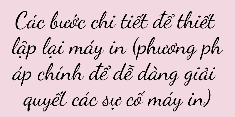 Các bước chi tiết để thiết lập lại máy in (phương pháp chính để dễ dàng giải quyết các sự cố máy in)