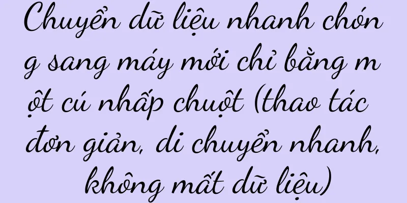 Chuyển dữ liệu nhanh chóng sang máy mới chỉ bằng một cú nhấp chuột (thao tác đơn giản, di chuyển nhanh, không mất dữ liệu)