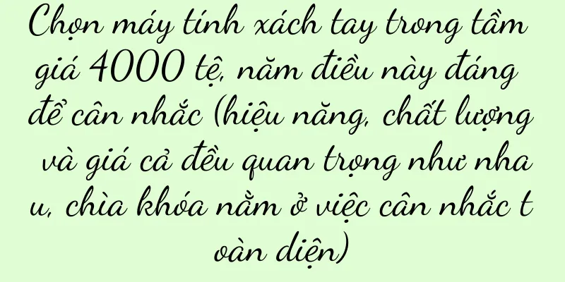 Chọn máy tính xách tay trong tầm giá 4000 tệ, năm điều này đáng để cân nhắc (hiệu năng, chất lượng và giá cả đều quan trọng như nhau, chìa khóa nằm ở việc cân nhắc toàn diện)