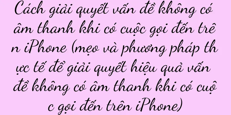 Cách giải quyết vấn đề không có âm thanh khi có cuộc gọi đến trên iPhone (mẹo và phương pháp thực tế để giải quyết hiệu quả vấn đề không có âm thanh khi có cuộc gọi đến trên iPhone)
