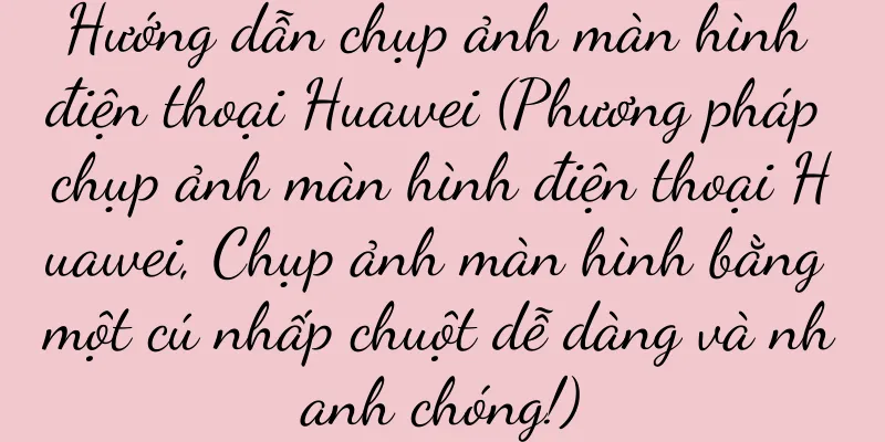 Hướng dẫn chụp ảnh màn hình điện thoại Huawei (Phương pháp chụp ảnh màn hình điện thoại Huawei, Chụp ảnh màn hình bằng một cú nhấp chuột dễ dàng và nhanh chóng!)