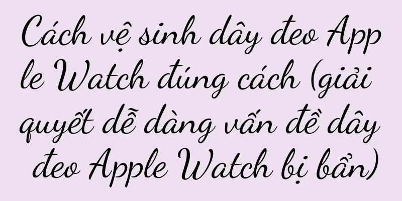 Cách vệ sinh dây đeo Apple Watch đúng cách (giải quyết dễ dàng vấn đề dây đeo Apple Watch bị bẩn)