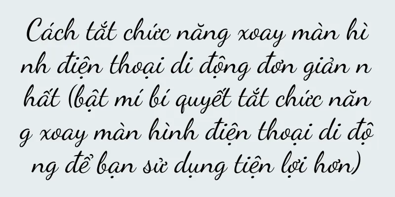 Cách tắt chức năng xoay màn hình điện thoại di động đơn giản nhất (bật mí bí quyết tắt chức năng xoay màn hình điện thoại di động để bạn sử dụng tiện lợi hơn)