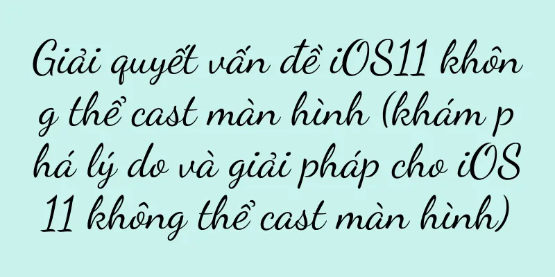 Giải quyết vấn đề iOS11 không thể cast màn hình (khám phá lý do và giải pháp cho iOS11 không thể cast màn hình)