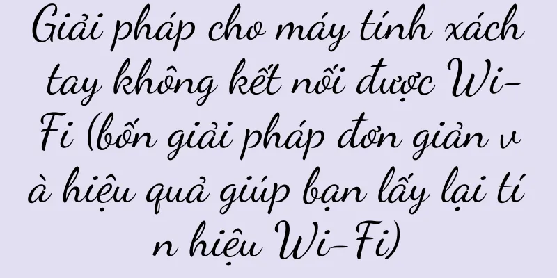 Giải pháp cho máy tính xách tay không kết nối được Wi-Fi (bốn giải pháp đơn giản và hiệu quả giúp bạn lấy lại tín hiệu Wi-Fi)
