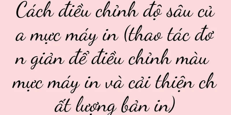 Cách điều chỉnh độ sâu của mực máy in (thao tác đơn giản để điều chỉnh màu mực máy in và cải thiện chất lượng bản in)