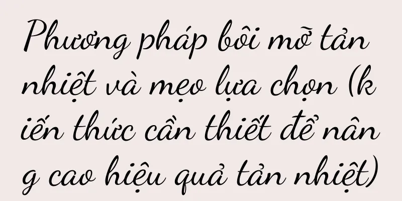 Phương pháp bôi mỡ tản nhiệt và mẹo lựa chọn (kiến thức cần thiết để nâng cao hiệu quả tản nhiệt)