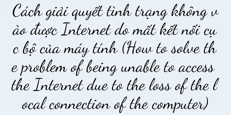 Cách giải quyết tình trạng không vào được Internet do mất kết nối cục bộ của máy tính (How to solve the problem of being unable to access the Internet due to the loss of the local connection of the computer)